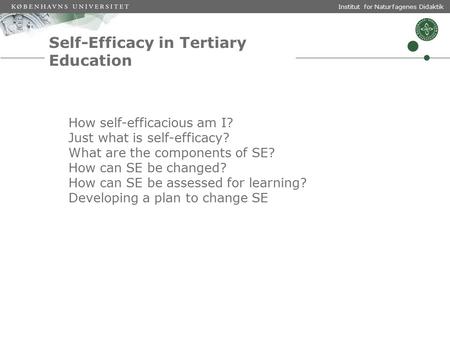 Institut for Naturfagenes Didaktik Self-Efficacy in Tertiary Education How self-efficacious am I? Just what is self-efficacy? What are the components of.