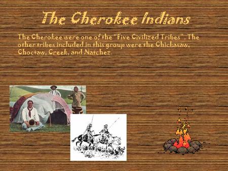 The Cherokee Indians The Cherokee were one of the “Five Civilized Tribes”. The other tribes included in this group were the Chickasaw, Choctaw, Creek,