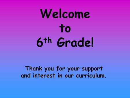 Welcome to 6 th Grade! Thank you for your support and interest in our curriculum.