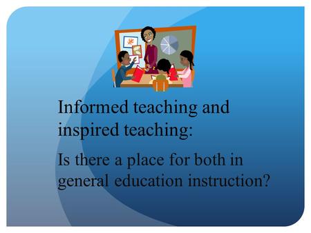 Informed teaching and inspired teaching: Is there a place for both in general education instruction?
