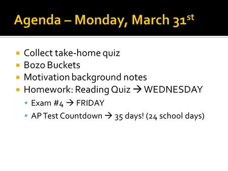  Collect take-home quiz  Bozo Buckets  Motivation background notes  Homework: Reading Quiz  WEDNESDAY  Exam #4  FRIDAY  AP Test Countdown  35.