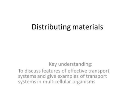 Distributing materials Key understanding: To discuss features of effective transport systems and give examples of transport systems in multicellular organisms.