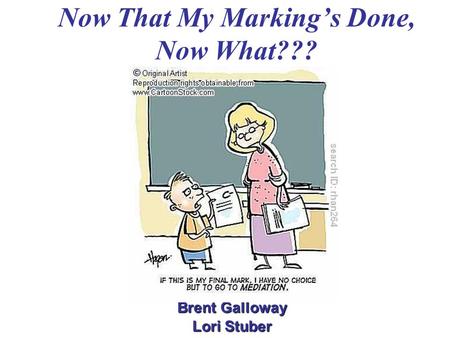 Now That My Marking’s Done, Now What??? Brent Galloway Lori Stuber.