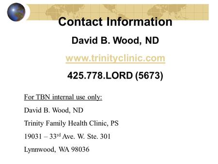 Contact Information David B. Wood, ND www.trinityclinic.com 425.778.LORD (5673) For TBN internal use only: David B. Wood, ND Trinity Family Health Clinic,