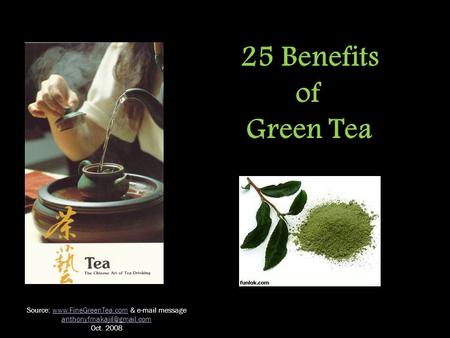 25 Benefits of Green Tea Source:  &  messagewww.FineGreenTea.com Oct. 2008.