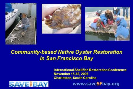 Www.saveSFbay.org Community-based Native Oyster Restoration In San Francisco Bay International Shellfish Restoration Conference November 15-18, 2006 Charleston,