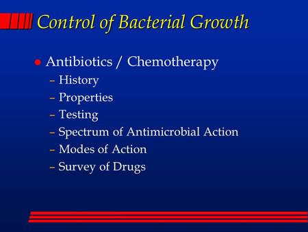 Control of Bacterial Growth l Antibiotics / Chemotherapy –History –Properties –Testing –Spectrum of Antimicrobial Action –Modes of Action –Survey of Drugs.