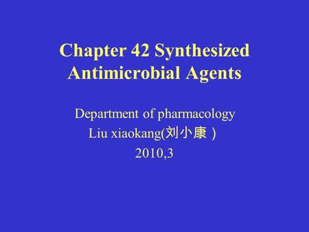 Chapter 42 Synthesized Antimicrobial Agents Department of pharmacology Liu xiaokang( 刘小康） 2010,3.