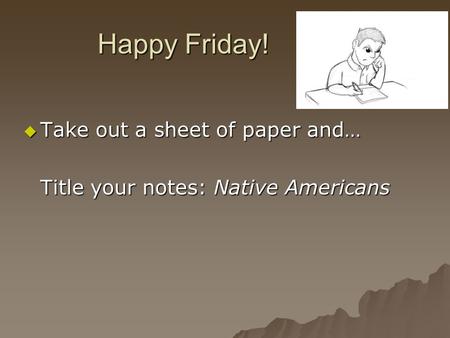 Happy Friday!  Take out a sheet of paper and… Title your notes: Native Americans.