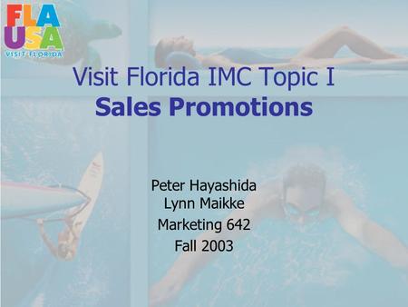 Visit Florida IMC Topic I Sales Promotions Peter Hayashida Lynn Maikke Marketing 642 Fall 2003.