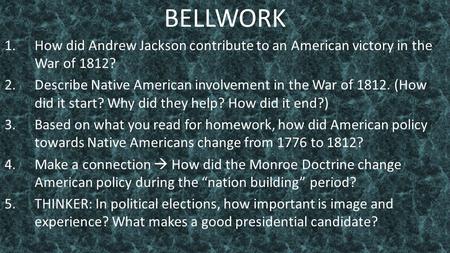 BELLWORK 1.How did Andrew Jackson contribute to an American victory in the War of 1812? 2.Describe Native American involvement in the War of 1812. (How.
