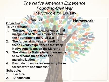 The Native American Experience Founding-Civil War The Struggle for Equality Agenda Objective: To Understand… 1.The specific events/experiences that marginalized.