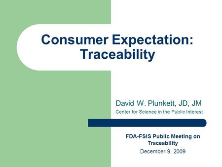 David W. Plunkett, JD, JM Center for Science in the Public Interest Consumer Expectation: Traceability FDA-FSIS Public Meeting on Traceability December.
