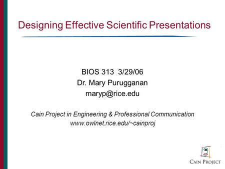 Designing Effective Scientific Presentations BIOS 313 3/29/06 Dr. Mary Purugganan Cain Project in Engineering & Professional Communication.