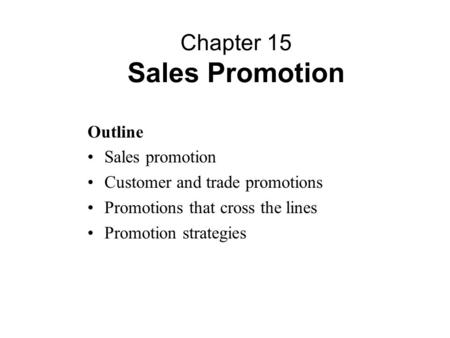 Outline Sales promotion Customer and trade promotions Promotions that cross the lines Promotion strategies Chapter 15 Sales Promotion.