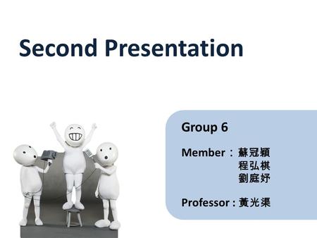 Group 6 Member ： 蘇冠穎 程弘棋 劉庭妤 Second Presentation Professor : 黃光渠.