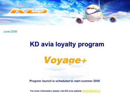 June 2008 For more information please visit KD avia website www.kdavia.ruwww.kdavia.ru Program launch is scheduled to start summer 2008 KD avia loyalty.