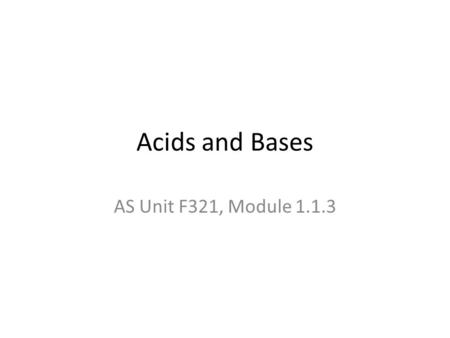 Acids and Bases AS Unit F321, Module 1.1.3. What do you know already? 1.What are the particles in acids and alkali? 2.What’s the difference between an.