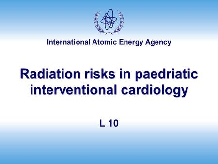 International Atomic Energy Agency Radiation risks in paedriatic interventional cardiology L 10.