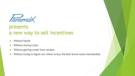 Presents a new way to sell incentives  Without hassle  Without startup costs  Without getting credit from vendors  Without trying to figure out where.