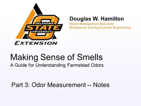 Making Sense of Smells A Guide for Understanding Farmstead Odors Part 3: Odor Measurement -- Notes Douglas W. Hamilton Waste Management Specialist Biosystems.