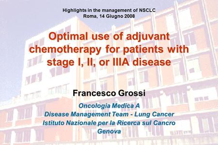 Optimal use of adjuvant chemotherapy for patients with stage I, II, or IIIA disease Francesco Grossi Oncologia Medica A Disease Management Team - Lung.