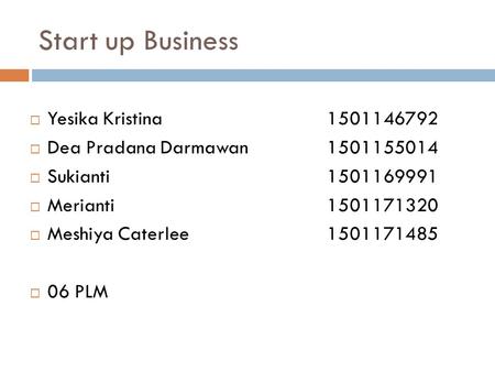 Start up Business  Yesika Kristina 1501146792  Dea Pradana Darmawan 1501155014  Sukianti 1501169991  Merianti 1501171320  Meshiya Caterlee 1501171485.