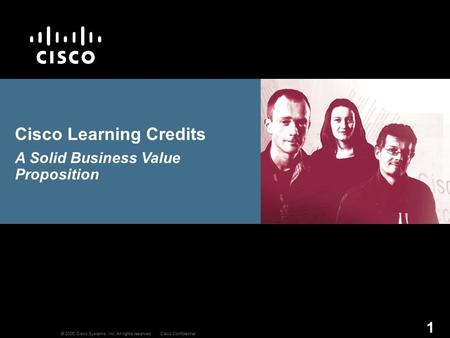 © 2006 Cisco Systems, Inc. All rights reserved.Cisco Confidential 1 Cisco Learning Credits A Solid Business Value Proposition.
