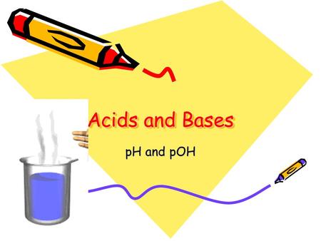 Acids and Bases pH and pOH.