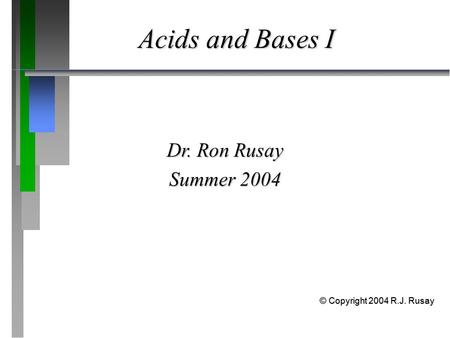 Acids and Bases I Dr. Ron Rusay Summer 2004 © Copyright 2004 R.J. Rusay.