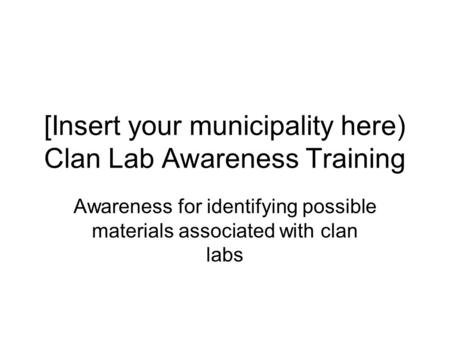 [Insert your municipality here) Clan Lab Awareness Training Awareness for identifying possible materials associated with clan labs.