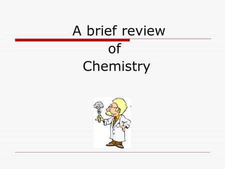 A brief review of Chemistry. A few general terms…  Anything that takes up space is termed matter.  An element is a substance that cannot be broken down.