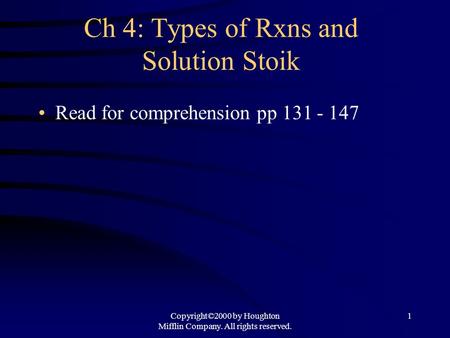 Copyright©2000 by Houghton Mifflin Company. All rights reserved. 1 Ch 4: Types of Rxns and Solution Stoik Read for comprehension pp 131 - 147.