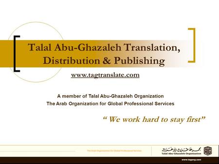 Talal Abu-Ghazaleh Translation, Distribution & Publishing “ We work hard to stay first” A member of Talal Abu-Ghazaleh Organization The Arab Organization.
