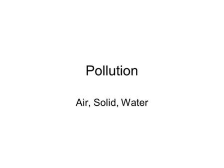 Pollution Air, Solid, Water.
