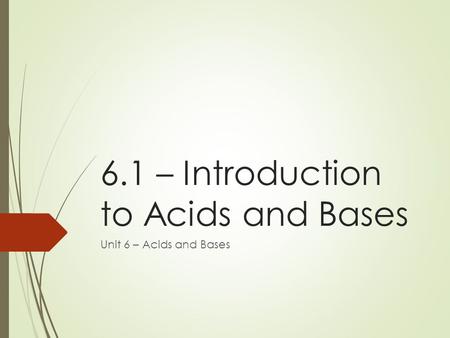 6.1 – Introduction to Acids and Bases Unit 6 – Acids and Bases.