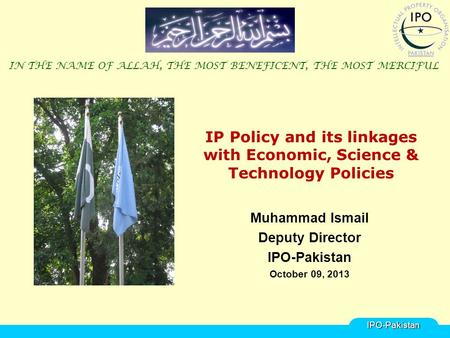 IP Policy and its linkages with Economic, Science & Technology Policies Muhammad Ismail Deputy Director IPO-Pakistan October 09, 2013 IN THE NAME OF ALLAH,
