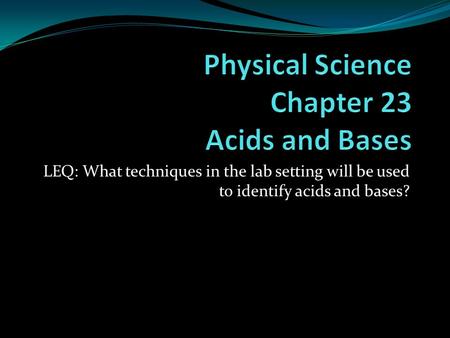 LEQ: What techniques in the lab setting will be used to identify acids and bases?