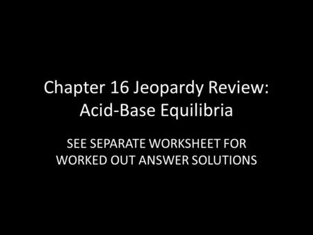 Chapter 16 Jeopardy Review: Acid-Base Equilibria