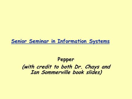 Senior Seminar in Information Systems Pepper (with credit to both Dr. Chays and Ian Sommerville book slides)