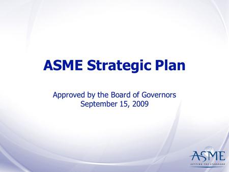 ASME Strategic Plan Approved by the Board of Governors September 15, 2009.