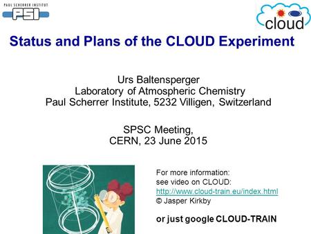 Status and Plans of the CLOUD Experiment Urs Baltensperger Laboratory of Atmospheric Chemistry Paul Scherrer Institute, 5232 Villigen, Switzerland SPSC.
