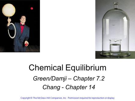 Chemical Equilibrium Green/Damji – Chapter 7.2 Chang - Chapter 14 Copyright © The McGraw-Hill Companies, Inc. Permission required for reproduction or display.