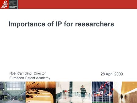 Importance of IP for researchers Noël Campling, Director European Patent Academy 28 April 2009.