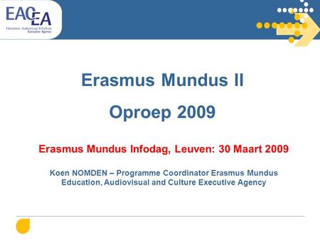 Erasmus Mundus II Oproep 2009 Erasmus Mundus Infodag, Leuven: 30 Maart 2009 Koen NOMDEN – Programme Coordinator Erasmus Mundus Education, Audiovisual and.