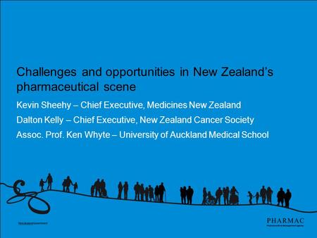 Challenges and opportunities in New Zealand’s pharmaceutical scene Kevin Sheehy – Chief Executive, Medicines New Zealand Dalton Kelly – Chief Executive,