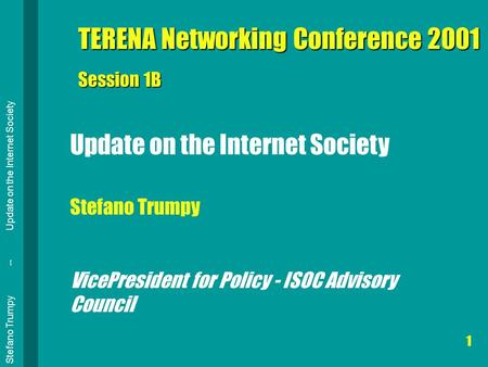 Stefano Trumpy -- Update on the Internet Society 1 TERENA Networking Conference 2001 Session 1B Update on the Internet Society Stefano Trumpy VicePresident.
