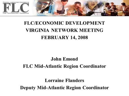 FLC/ECONOMIC DEVELOPMENT VIRGINIA NETWORK MEETING FEBRUARY 14, 2008 John Emond FLC Mid-Atlantic Region Coordinator Lorraine Flanders Deputy Mid-Atlantic.