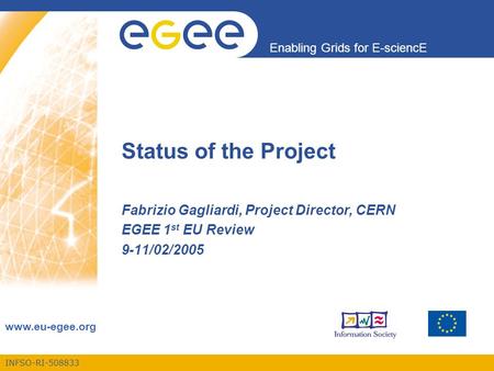 INFSO-RI-508833 Enabling Grids for E-sciencE www.eu-egee.org Status of the Project Fabrizio Gagliardi, Project Director, CERN EGEE 1 st EU Review 9-11/02/2005.