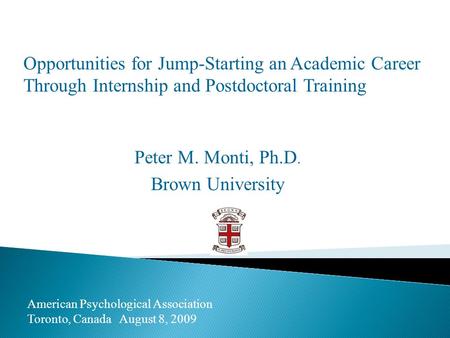 Opportunities for Jump-Starting an Academic Career Through Internship and Postdoctoral Training Peter M. Monti, Ph.D. Brown University American Psychological.